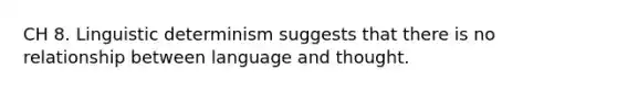 CH 8. Linguistic determinism suggests that there is no relationship between language and thought.