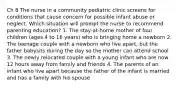 Ch 8 The nurse in a community pediatric clinic screens for conditions that cause concern for possible infant abuse or neglect. Which situation will prompt the nurse to recommend parenting education? 1. The stay-at-home mother of four children (ages 4 to 16 years) who is bringing home a newborn 2. The teenage couple with a newborn who live apart, but the father babysits during the day so the mother can attend school 3. The newly relocated couple with a young infant who are now 12 hours away from family and friends 4. The parents of an infant who live apart because the father of the infant is married and has a family with his spouse