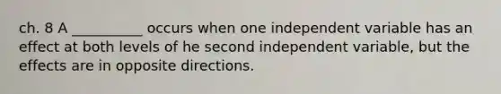 ch. 8 A __________ occurs when one independent variable has an effect at both levels of he second independent variable, but the effects are in opposite directions.