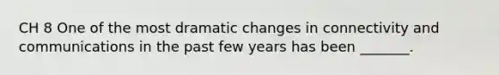 CH 8 One of the most dramatic changes in connectivity and communications in the past few years has been _______.