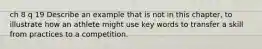 ch 8 q 19 Describe an example that is not in this chapter, to illustrate how an athlete might use key words to transfer a skill from practices to a competition.