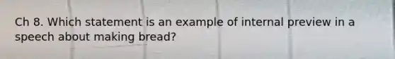 Ch 8. Which statement is an example of internal preview in a speech about making bread?