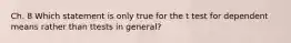 Ch. 8 Which statement is only true for the t test for dependent means rather than ttests in general?