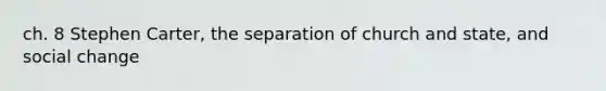 ch. 8 Stephen Carter, the separation of church and state, and social change