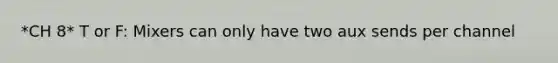 *CH 8* T or F: Mixers can only have two aux sends per channel