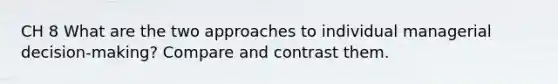 CH 8 What are the two approaches to individual managerial decision-making? Compare and contrast them.