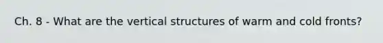 Ch. 8 - What are the vertical structures of warm and cold fronts?