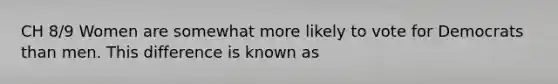 CH 8/9 Women are somewhat more likely to vote for Democrats than men. This difference is known as