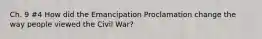 Ch. 9 #4 How did the Emancipation Proclamation change the way people viewed the Civil War?