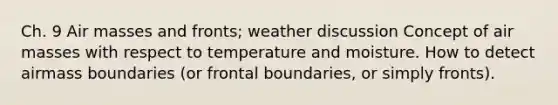 Ch. 9 Air masses and fronts; weather discussion Concept of air masses with respect to temperature and moisture. How to detect airmass boundaries (or frontal boundaries, or simply fronts).