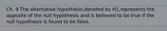 Ch. 9 The alternative hypothesis,denoted by H1,represents the opposite of the null hypothesis and is believed to be true if the null hypothesis is found to be false.