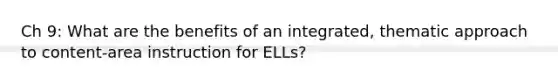 Ch 9: What are the benefits of an integrated, thematic approach to content-area instruction for ELLs?