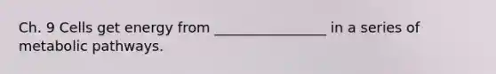 Ch. 9 Cells get energy from ________________ in a series of metabolic pathways.