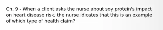 Ch. 9 - When a client asks the nurse about soy protein's impact on heart disease risk, the nurse idicates that this is an example of which type of health claim?