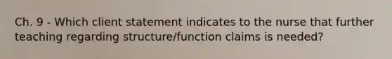 Ch. 9 - Which client statement indicates to the nurse that further teaching regarding structure/function claims is needed?