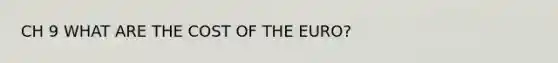 CH 9 WHAT ARE THE COST OF THE EURO?