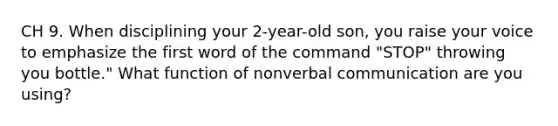 CH 9. When disciplining your 2-year-old son, you raise your voice to emphasize the first word of the command "STOP" throwing you bottle." What function of nonverbal communication are you using?