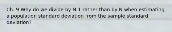 Ch. 9 Why do we divide by N-1 rather than by N when estimating a population standard deviation from the sample standard deviation?