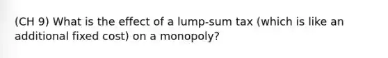 (CH 9) What is the effect of a​ lump-sum tax​ (which is like an additional fixed​ cost) on a​ monopoly?