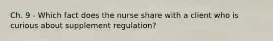 Ch. 9 - Which fact does the nurse share with a client who is curious about supplement regulation?