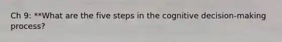 Ch 9: **What are the five steps in the cognitive decision-making process?