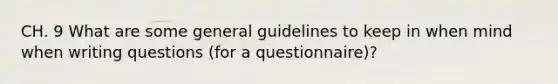 CH. 9 What are some general guidelines to keep in when mind when writing questions (for a questionnaire)?