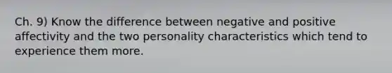 Ch. 9) Know the difference between negative and positive affectivity and the two personality characteristics which tend to experience them more.