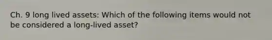 Ch. 9 long lived assets: Which of the following items would not be considered a long-lived asset?