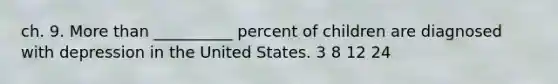 ch. 9. More than __________ percent of children are diagnosed with depression in the United States. 3 8 12 24