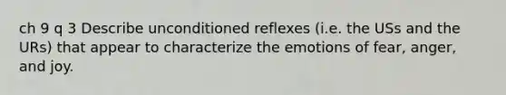 ch 9 q 3 Describe unconditioned reflexes (i.e. the USs and the URs) that appear to characterize the emotions of fear, anger, and joy.