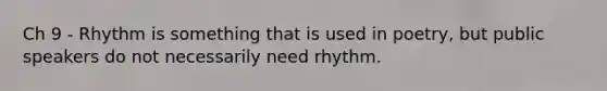 Ch 9 - Rhythm is something that is used in poetry, but public speakers do not necessarily need rhythm.