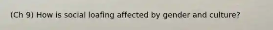 (Ch 9) How is social loafing affected by gender and culture?