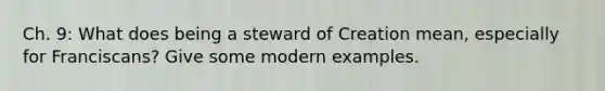 Ch. 9: What does being a steward of Creation mean, especially for Franciscans? Give some modern examples.