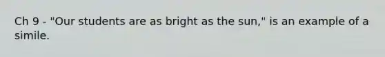 Ch 9 - "Our students are as bright as the sun," is an example of a simile.