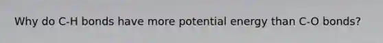Why do C-H bonds have more potential energy than C-O bonds?