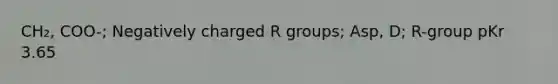 CH₂, COO-; Negatively charged R groups; Asp, D; R-group pKr 3.65