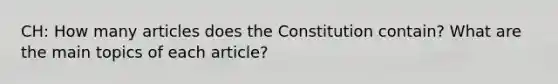 CH: How many articles does the Constitution contain? What are the main topics of each article?