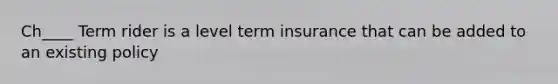 Ch____ Term rider is a level term insurance that can be added to an existing policy