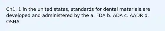 Ch1. 1 in the united states, standards for dental materials are developed and administered by the a. FDA b. ADA c. AADR d. OSHA