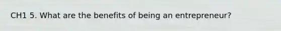 CH1 5. What are the benefits of being an entrepreneur?