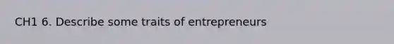 CH1 6. Describe some traits of entrepreneurs