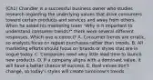 (Ch1) Chandler is a successful business owner who studies research regarding the underlying values that drive consumers toward certain products and services and away from others. When he asked his marketing team​ "Why is it important to understand consumer​ trends?" there were several different responses. Which one is​ correct? A. Consumer trends are​ erratic, so analysts focus on repeat purchases rather than trends. B. All marketing efforts should focus on brands or styles that are in vogue today. C. Companies need very little lead time to launch new products. D. If a company aligns with a dominant​ value, it will have a better chance of success. E. Real values​ don't change, so​ today's styles will create​ tomorrow's trends.