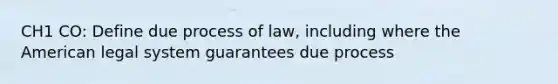 CH1 CO: Define due process of law, including where the American legal system guarantees due process