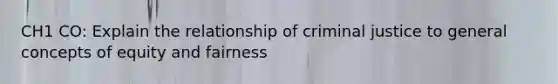 CH1 CO: Explain the relationship of criminal justice to general concepts of equity and fairness