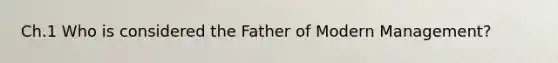 Ch.1 Who is considered the Father of Modern Management?