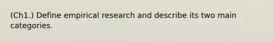 (Ch1.) Define empirical research and describe its two main categories.