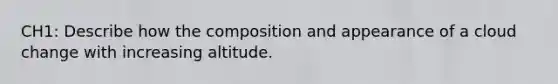 CH1: Describe how the composition and appearance of a cloud change with increasing altitude.