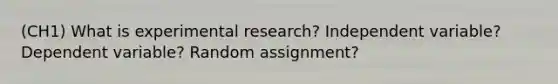 (CH1) What is experimental research? Independent variable? Dependent variable? Random assignment?