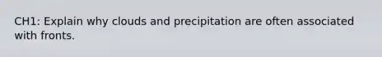 CH1: Explain why clouds and precipitation are often associated with fronts.