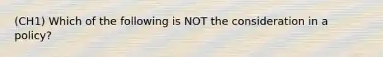 (CH1) Which of the following is NOT the consideration in a policy?